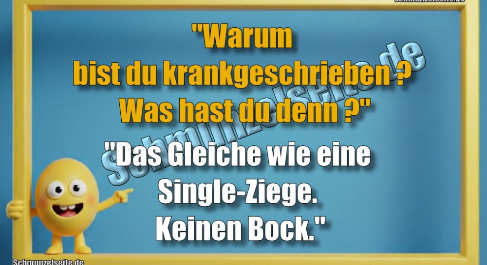 "Warum bist du krankgeschrieben? Was hast du denn?" "Das Gleiche wie eine Single-Ziege. Keinen Bock."
