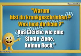 "Warum bist du krankgeschrieben? Was hast du denn?" "Das Gleiche wie eine Single-Ziege. Keinen Bock."