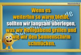 Wenn es weiterhin so warm bleibt, sollten wir langsam überlegen, was wir Heiligabend grillen und wie wir den Sonnenschirm schmücken.