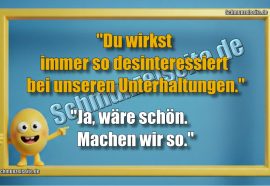 "Du wirkst immer so desinteressiert bei unseren Unterhaltungen." "Ja, wäre schön. Machen wir so."