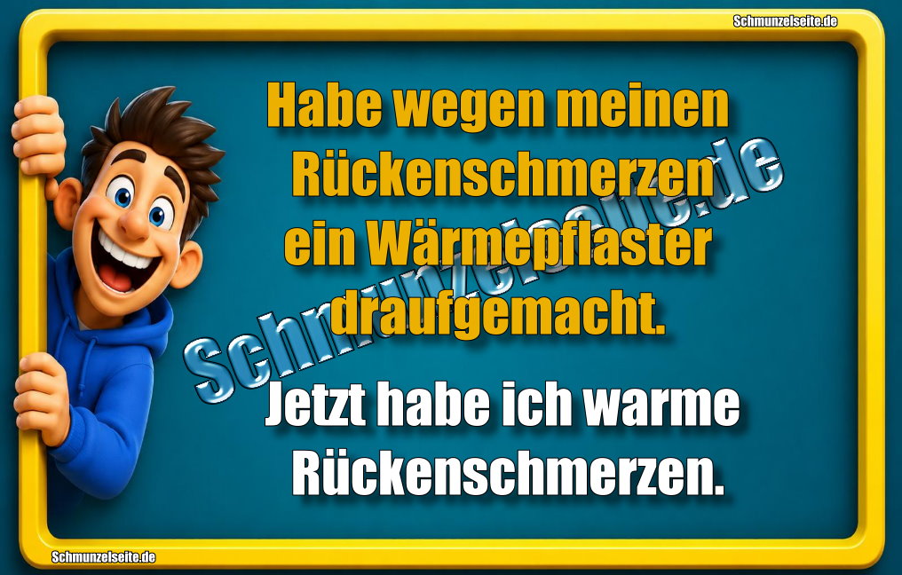 Habe wegen meinen Rückenschmerzen ein Wärmepflaster draufgemacht. Jetzt habe ich warme Rückenschmerzen.