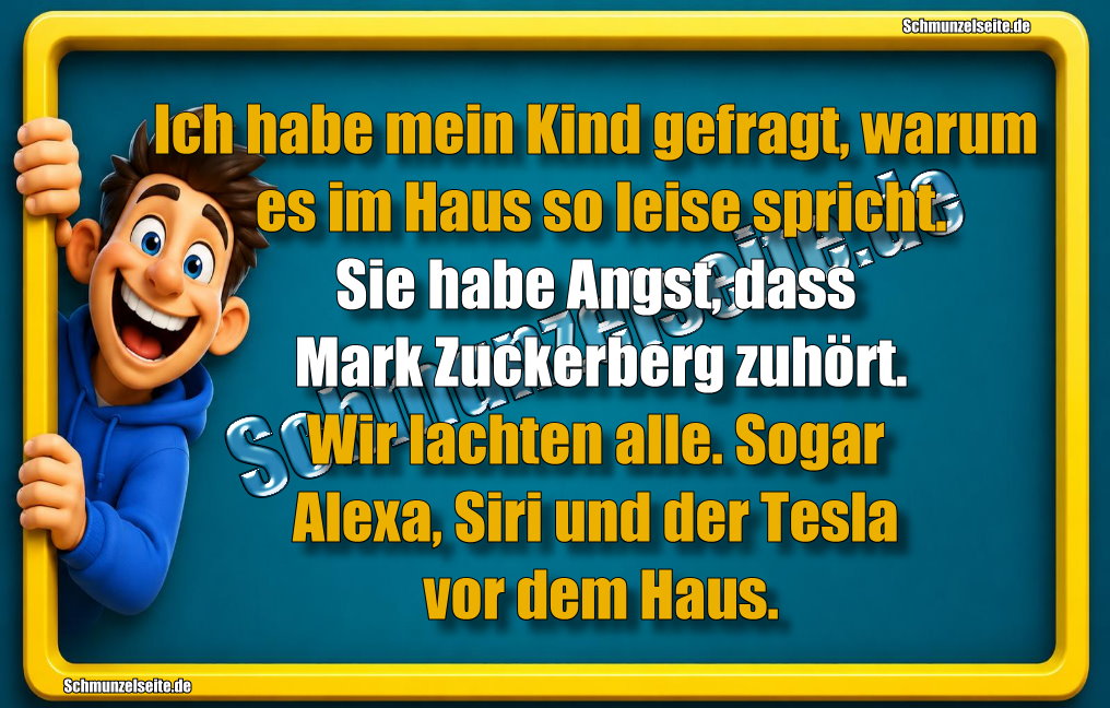 Ich habe mein Kind gefragt, warum es im Haus so leise spricht. Sie habe Angst, dass Mark Zuckerberg zuhört. Wir lachten alle. Sogar Alexa, Siri und der Tesla vor dem Haus.