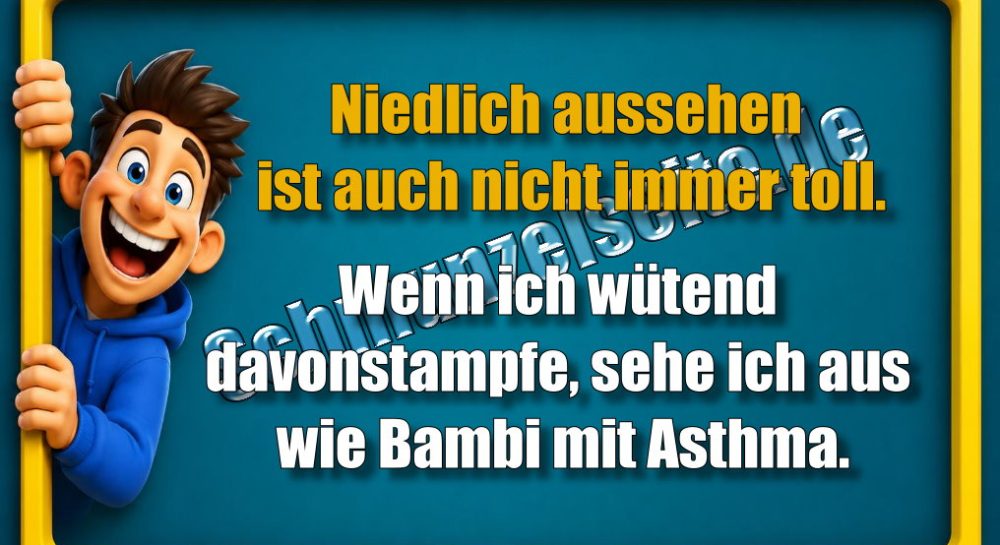 Niedlich aussehen ist auch nicht immer toll. Wenn ich wütend davonstampfe, sehe ich aus wie Bambi mit Asthma.