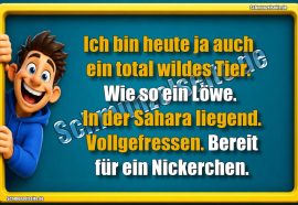 Ich bin heute ja auch ein total wildes Tier. Wie so ein Löwe. In der Sahara liegend. Vollgefressen. Bereit für ein Nickerchen.