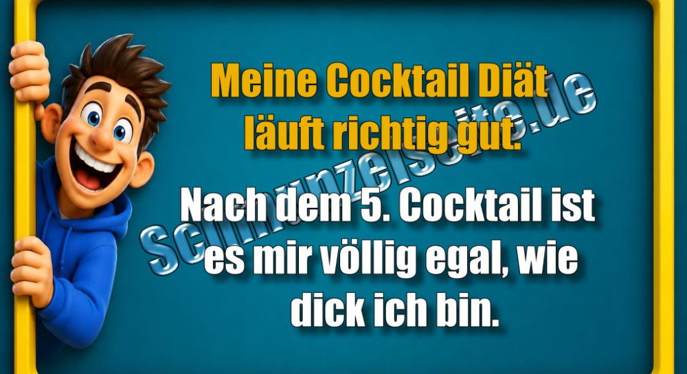 Meine Cocktail Diät läuft richtig gut. Nach dem 5. Cocktail ist es mir völlig egal, wie dick ich bin.
