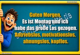 Guten Morgen. Es ist Montag und ich habe das große Los gezogen. Antriebslos, motivationslos, ahnungslos, kopflos.