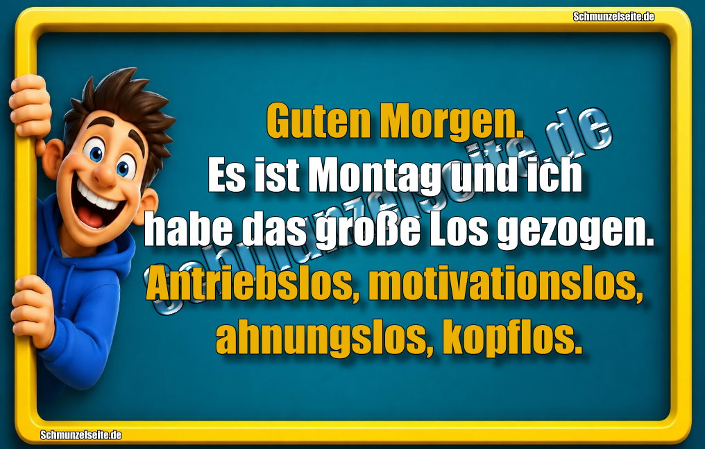 Guten Morgen. Es ist Montag und ich habe das große Los gezogen. Antriebslos, motivationslos, ahnungslos, kopflos.