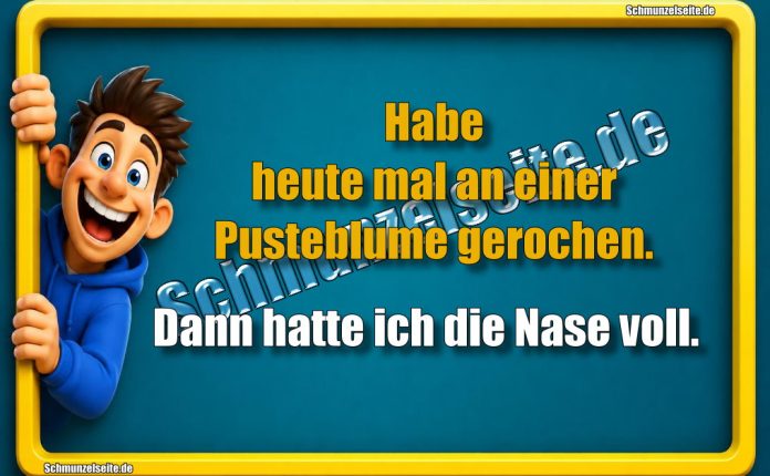 Habe heute mal an einer Pusteblume gerochen. Dann hatte ich die Nase voll.