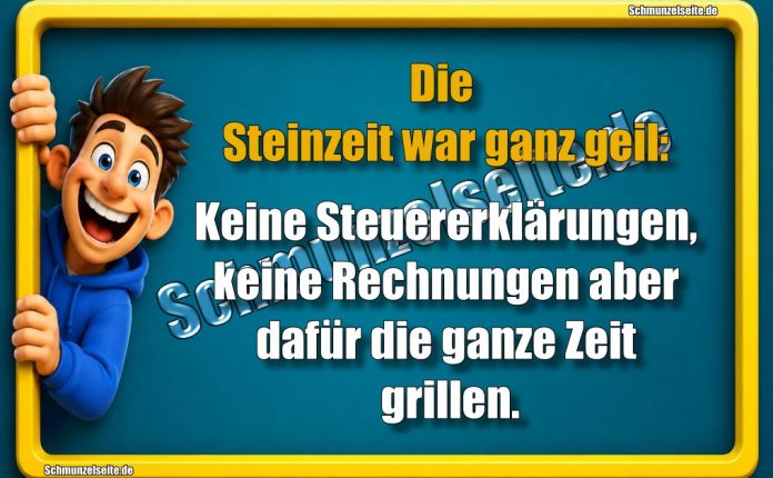 Die Steinzeit war ganz geil: Keine Steuererklärungen, keine Rechnungen aber dafür die ganze Zeit grillen.