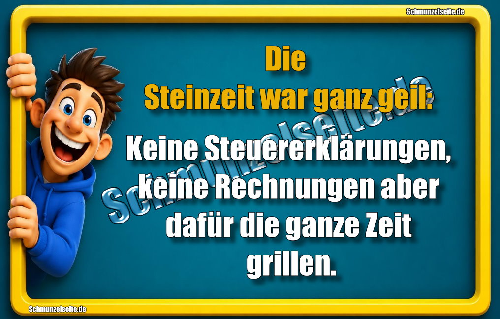 Die Steinzeit war ganz geil: Keine Steuererklärungen, keine Rechnungen aber dafür die ganze Zeit grillen.