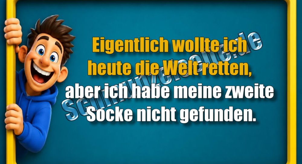 Eigentlich wollte ich heute die Welt retten, aber ich habe meine zweite Socke nicht gefunden.