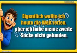 Eigentlich wollte ich heute die Welt retten, aber ich habe meine zweite Socke nicht gefunden.