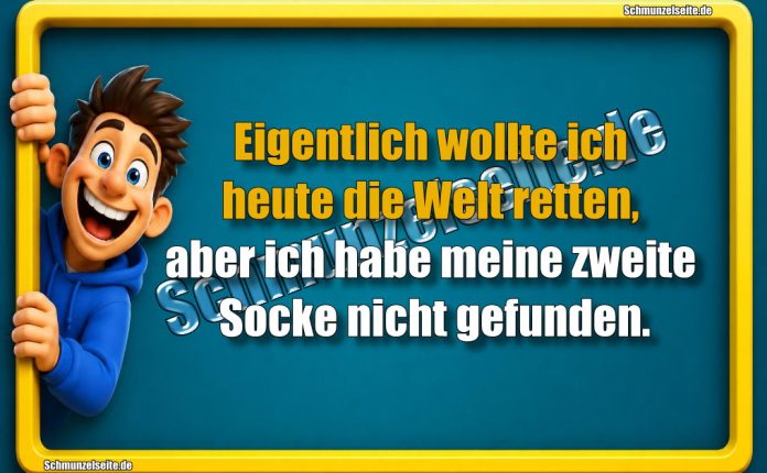 Eigentlich wollte ich heute die Welt retten, aber ich habe meine zweite Socke nicht gefunden.