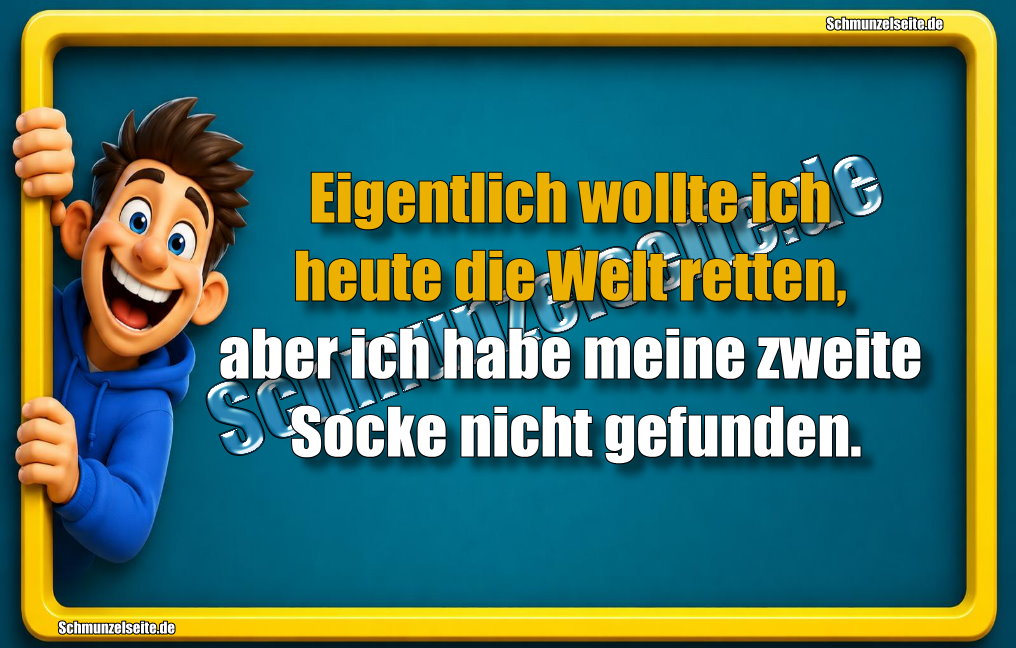 Eigentlich wollte ich heute die Welt retten, aber ich habe meine zweite Socke nicht gefunden.