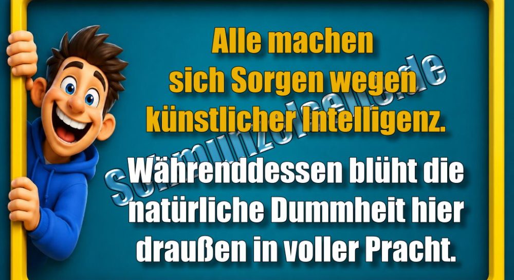 Alle machen sich Sorgen wegen künstlicher Intelligenz. Währenddessen blüht die natürliche Dummheit hier draußen in voller Pracht.