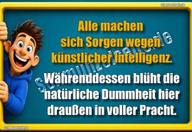 Alle machen sich Sorgen wegen künstlicher Intelligenz. Währenddessen blüht die natürliche Dummheit hier draußen in voller Pracht.