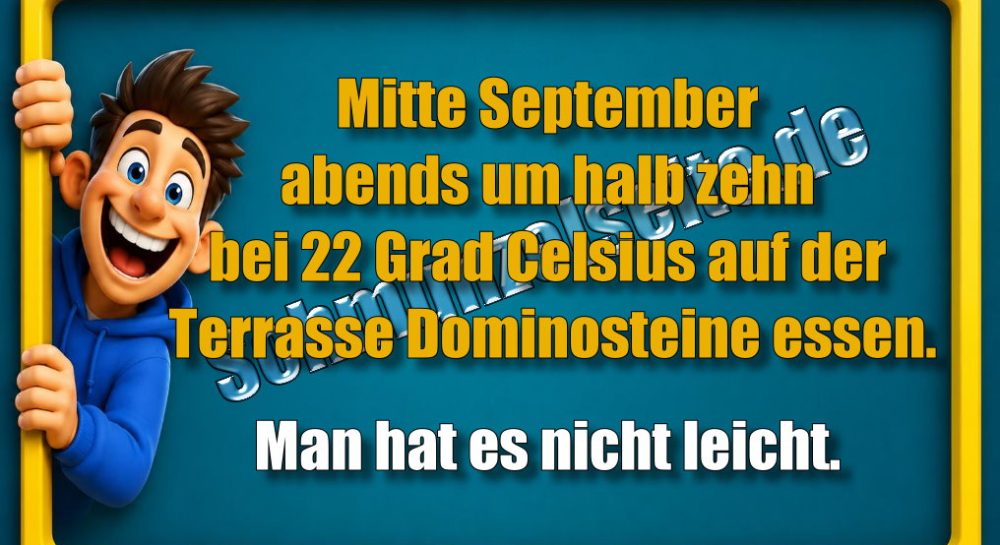 Mitte September abends um halb zehn bei 22 Grad Celsius auf der Terrasse Dominosteine essen. Man hat es nicht leicht.