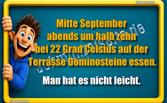 Mitte September abends um halb zehn bei 22 Grad Celsius auf der Terrasse Dominosteine essen. Man hat es nicht leicht.