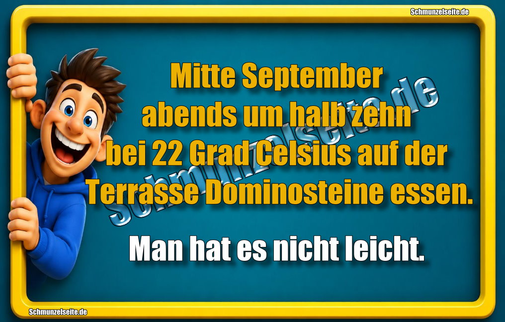 Mitte September abends um halb zehn bei 22 Grad Celsius auf der Terrasse Dominosteine essen. Man hat es nicht leicht.
