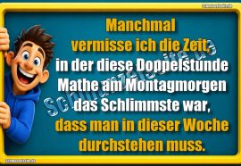 Manchmal vermisse ich die Zeit, in der diese Doppelstunde Mathe am Montagmorgen das Schlimmste war, dass man in dieser Woche durchstehen muss.