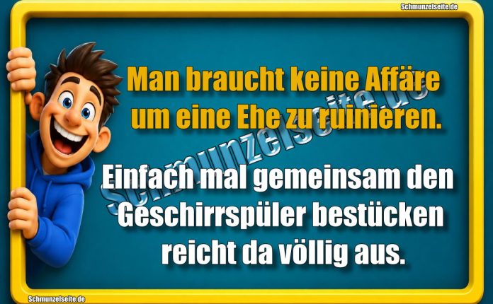 Man braucht keine Affäre um eine Ehe zu ruinieren. Einfach mal gemeinsam den Geschirrspüler bestücken reicht da völlig aus.