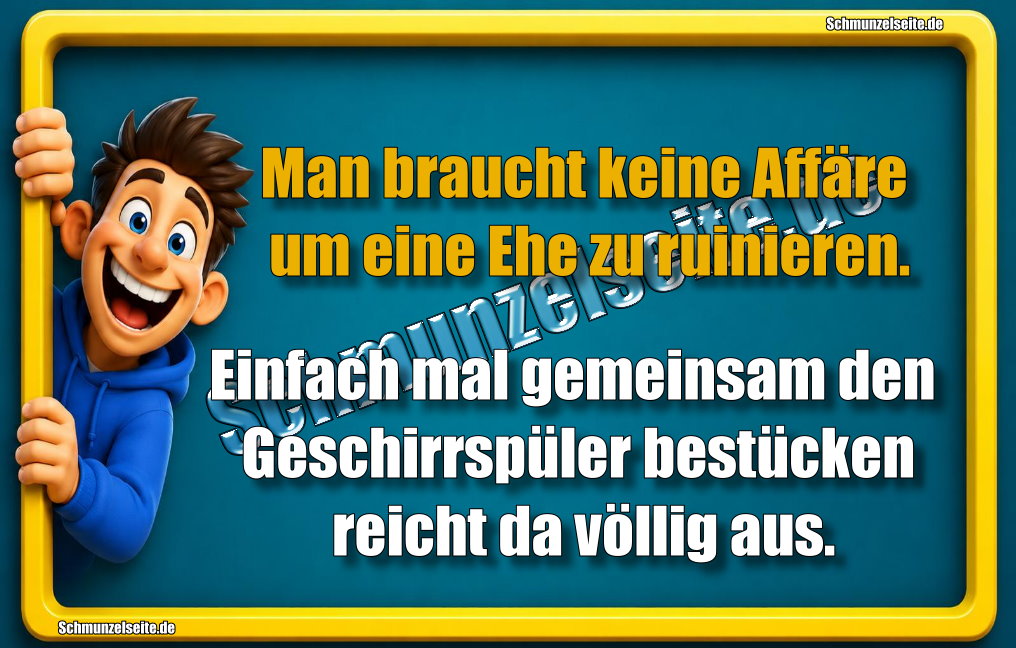 Man braucht keine Affäre um eine Ehe zu ruinieren. Einfach mal gemeinsam den Geschirrspüler bestücken reicht da völlig aus.