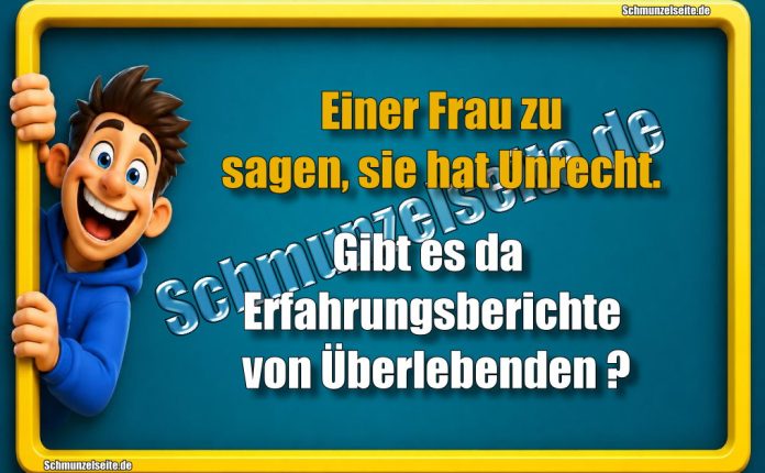 Einer Frau zu sagen, sie hat Unrecht. Gibt es da Erfahrungsberichte von Überlebenden?