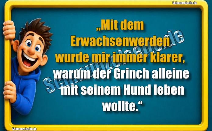 „Mit dem Erwachsenwerden wurde mir immer klarer, warum der Grinch alleine mit seinem Hund leben wollte.“