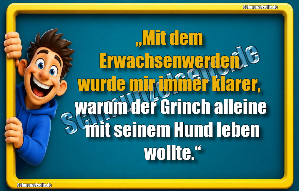 „Mit dem Erwachsenwerden wurde mir immer klarer, warum der Grinch alleine mit seinem Hund leben wollte.“
