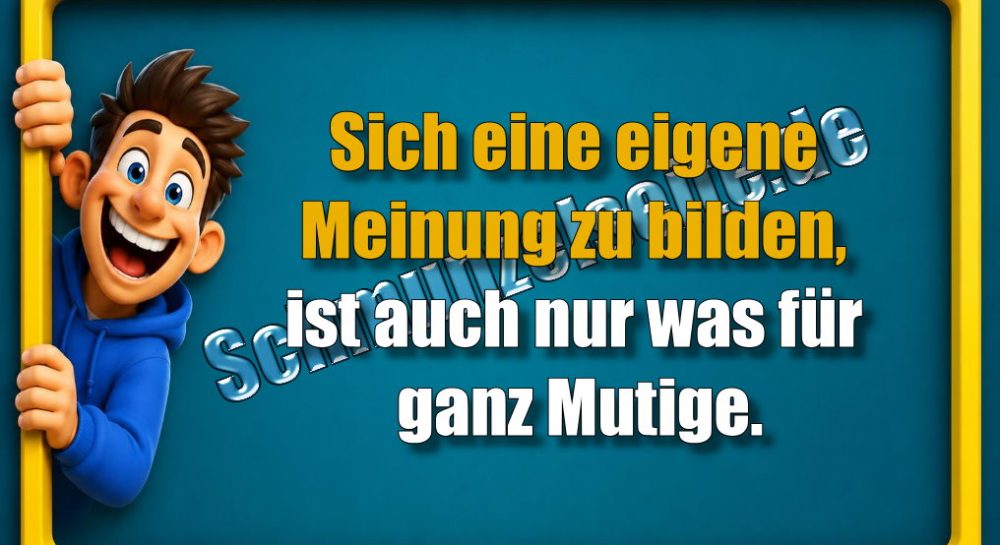 Sich eine eigene Meinung zu bilden, ist auch nur was für ganz Mutige.