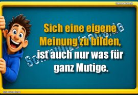 Sich eine eigene Meinung zu bilden, ist auch nur was für ganz Mutige.