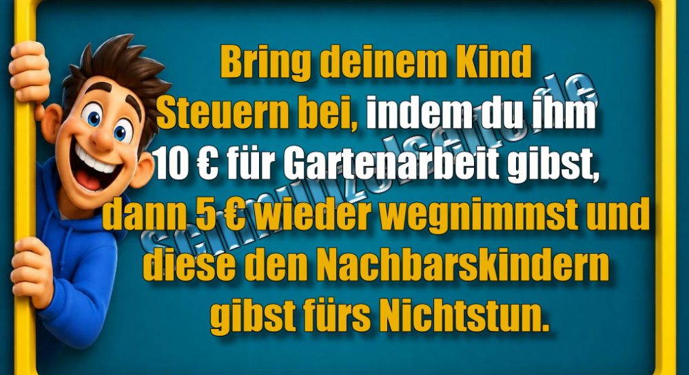 Bring deinem Kind Steuern bei, indem du ihm 10 € für Gartenarbeit gibst, dann 5€ wieder wegnimmst und diese den Nachbarskindern gibst fürs Nichtstun.
