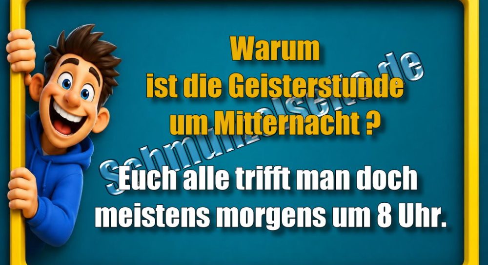 Warum ist die Geisterstunde um Mitternacht? Euch alle trifft man doch meistens morgens um 8 Uhr.