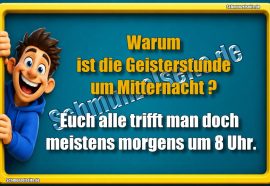 Warum ist die Geisterstunde um Mitternacht? Euch alle trifft man doch meistens morgens um 8 Uhr.