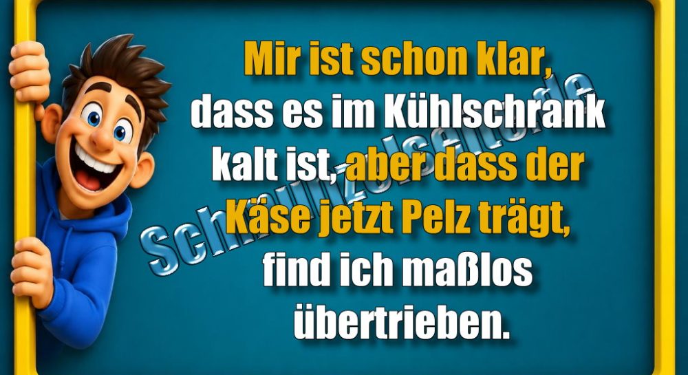 Mir ist schon klar, dass es im Kühlschrank kalt ist, aber dass der Käse jetzt Pelz trägt, find ich maßlos übertrieben.