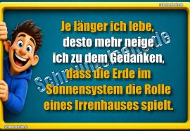 Je länger ich lebe, desto mehr neige ich zu dem Gedanken, dass die Erde im Sonnensystem die Rolle eines Irrenhauses spielt.