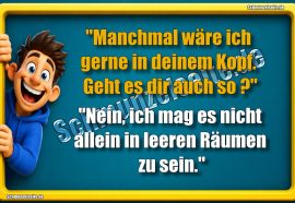 "Manchmal wäre ich gerne in deinem Kopf. Geht es dir auch so?" "Nein, ich mag es nicht allein in leeren Räumen zu sein."