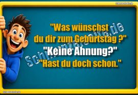 "Was wünschst du dir zum Geburtstag?" "Keine Ahnung?" "Hast du doch schon."