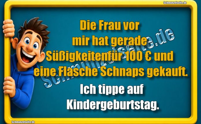 Die Frau vor mir hat gerade Süßigkeiten für 100 € und eine Flasche Schnaps gekauft .Ich tippe auf Kindergeburtstag.