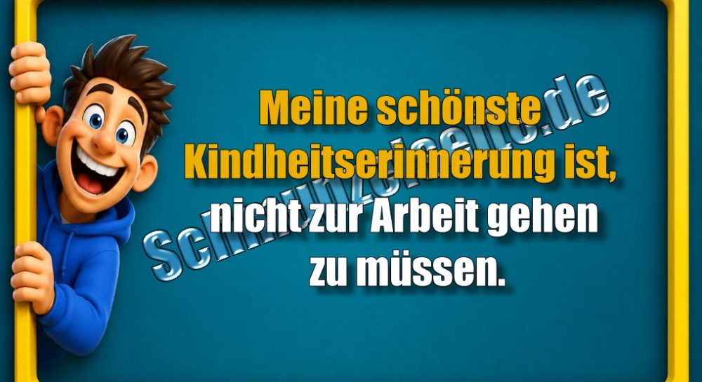 Meine schönste Kindheitserinnerung ist, nicht zur Arbeit gehen zu müssen.