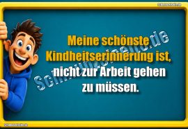 Meine schönste Kindheitserinnerung ist, nicht zur Arbeit gehen zu müssen.