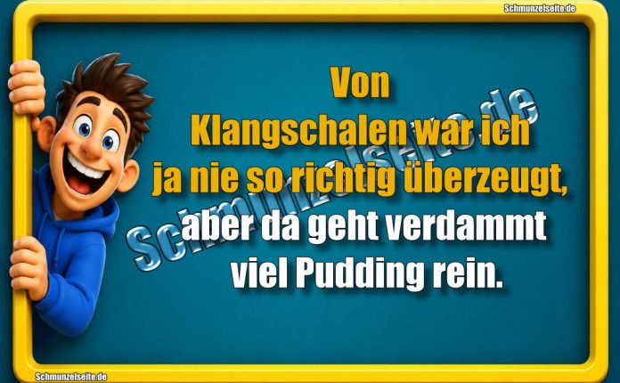 Von Klangschalen war ich ja nie so richtig überzeugt, aber da geht verdammt viel Pudding rein.