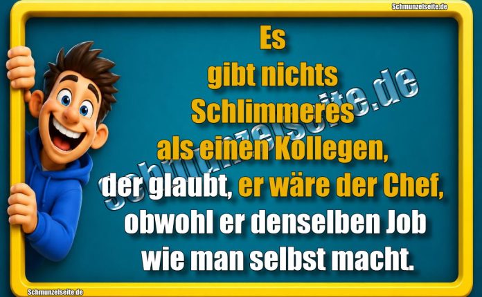 Es gibt nichts Schlimmeres als einen Kollegen, der glaubt, er wäre der Chef, obwohl er denselben Job wie man selbst macht.