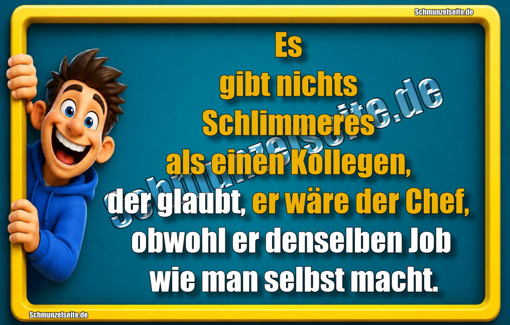 Es gibt nichts Schlimmeres als einen Kollegen, der glaubt, er wäre der Chef, obwohl er denselben Job wie man selbst macht. 