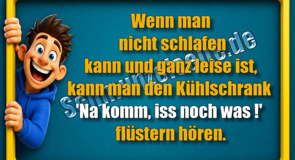 Wenn man nicht schlafen kann und ganz leise ist, kann man den Kühlschrank 'Na komm, iss noch was!' flüstern hören.