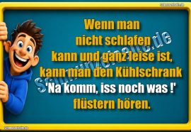 Wenn man nicht schlafen kann und ganz leise ist, kann man den Kühlschrank 'Na komm, iss noch was!' flüstern hören.