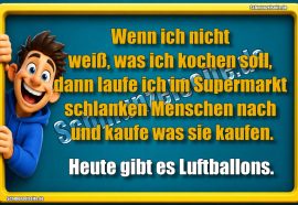 Wenn ich nicht weiß, was ich kochen soll, dann laufe ich im Supermarkt schlanken Menschen nach und kaufe was sie kaufen. Heute gibt es Luftballons.