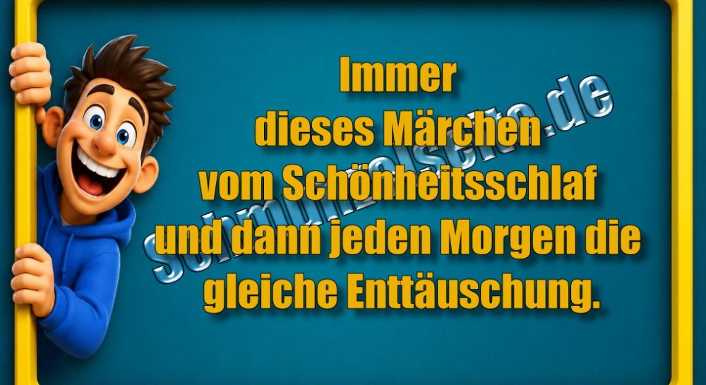Immer dieses Märchen vom Schönheitsschlaf und dann jeden Morgen die gleiche Enttäuschung.