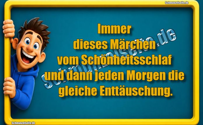 Immer dieses Märchen vom Schönheitsschlaf und dann jeden Morgen die gleiche Enttäuschung.