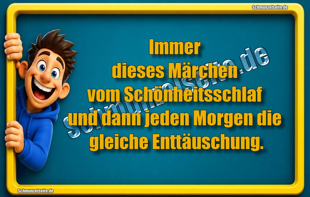 Immer dieses Märchen vom Schönheitsschlaf und dann jeden Morgen die gleiche Enttäuschung.